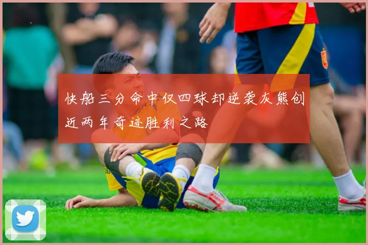 快船三分命中仅四球却逆袭灰熊创近两年奇迹胜利之路