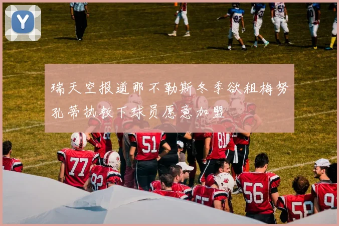 瑞天空报道那不勒斯冬季欲租梅努孔蒂执教下球员愿意加盟
