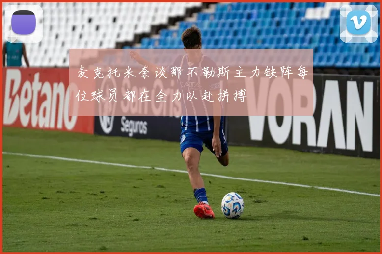 麦克托米奈谈那不勒斯主力缺阵每位球员都在全力以赴拼搏