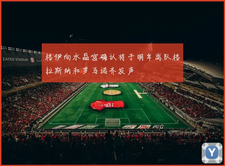 格伊向水晶宫确认将于明年离队格拉斯纳和罗马诺齐发声