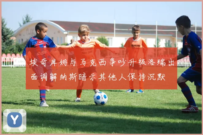 埃奇库姆与马克西争吵升级洛瑞出面调解纳斯暗示其他人保持沉默