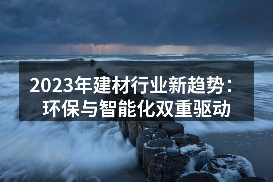 2023年建材行业新趋势：环保与智能化双重驱动